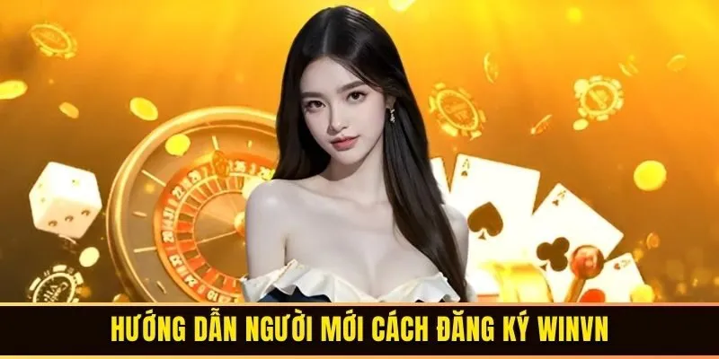 Đăng Ký WINVN - Quy Trình Tham Gia Cá Cược Online 2 Hướng dẫn người mới cách đăng ký WINVN